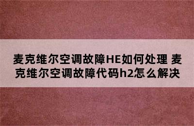 麦克维尔空调故障HE如何处理 麦克维尔空调故障代码h2怎么解决